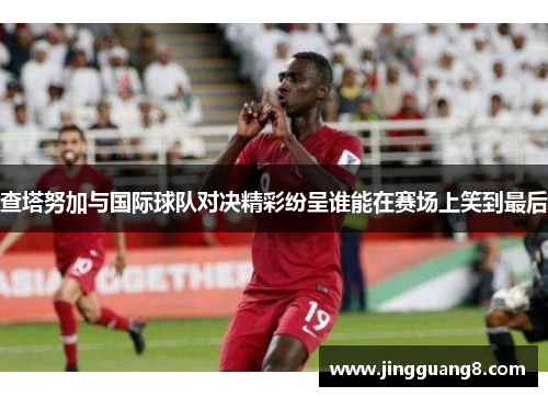 查塔努加与国际球队对决精彩纷呈谁能在赛场上笑到最后