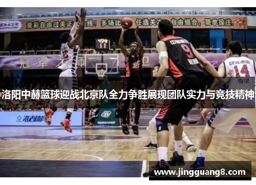 洛阳中赫篮球迎战北京队全力争胜展现团队实力与竞技精神