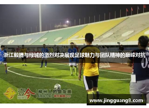 浙江毅腾与绿城的激烈对决展现足球魅力与团队精神的巅峰对抗